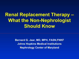 Renal Replacement Therapy – What the Non-Nephrologist Should Know Bernard G. Jaar, MD, MPH, FASN,FNKF Johns Hopkins Medical Institutions Nephrology Center of Maryland.