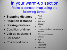 In your warm-up section Make a concept map using the following terms: • • • • • • •  Stopping distance Reaction distance Braking distance Condition of driver Vehicle equipment Car speed Road conditions  • • • • • • • • • • • •  Alert Tires defroster Slippery Dry Under the influence.