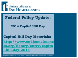 Federal Policy Update: 2014 Capitol Hill Day  Capitol Hill Day Materials: http://www.endhomelessne ss.org/library/entry/capito l-hill-day-2014 Introductory Logistics Lines are muted to facilitate this call. A recording of this webinar will be posted online.