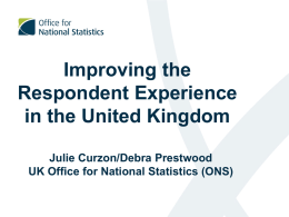 Improving the Respondent Experience in the United Kingdom Julie Curzon/Debra Prestwood UK Office for National Statistics (ONS)