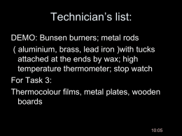 Technician’s list: DEMO: Bunsen burners; metal rods ( aluminium, brass, lead iron )with tucks attached at the ends by wax; high temperature thermometer; stop.