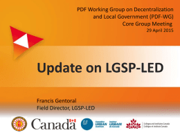 PDF Working Group on Decentralization and Local Government (PDF-WG) Core Group Meeting 29 April 2015  Update on LGSP-LED Francis Gentoral Field Director, LGSP-LED z.