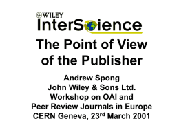 The Point of View of the Publisher Andrew Spong John Wiley & Sons Ltd. Workshop on OAI and Peer Review Journals in Europe CERN Geneva, 23rd.