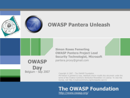 OWASP Pantera Unleash  OWASP Day  Belgium - Sep 2007  Simon Roses Femerling OWASP Pantera Project Lead Security Technologist, Microsoft pantera.proxy@gmail.com  Copyright © 2007 - The OWASP Foundation Permission is.