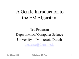A Gentle Introduction to the EM Algorithm Ted Pedersen Department of Computer Science University of Minnesota Duluth tpederse@d.umn.edu EMNLP, June 2001  Ted Pedersen - EM Panel.