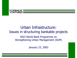 Urban Infrastructure:  Issues in structuring bankable projects ASCI-World Bank Programme on Strengthening Urban Management (SUM) January 23, 2003