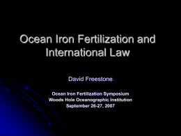 Ocean Iron Fertilization and International Law David Freestone Ocean Iron Fertilization Symposium Woods Hole Oceanographic Institution September 26-27, 2007