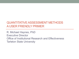 QUANTITATIVE ASSESSMENT METHODS A USER FRIENDLY PRIMER R. Michael Haynes, PhD Executive Director Office of Institutional Research and Effectiveness Tarleton State University.