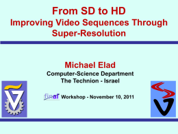 From SD to HD Improving Video Sequences Through Super-Resolution  Michael Elad Computer-Science Department The Technion - Israel  final  Speaker: Matan Protter Have You Seen My HD?  Workshop - November.