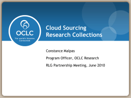 Cloud Sourcing Research Collections Constance Malpas Program Officer, OCLC Research RLG Partnership Meeting, June 2010