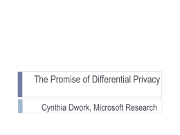 The Promise of Differential Privacy Cynthia Dwork, Microsoft Research NOT A History Lesson Developments presented out of historical order; key results omitted.