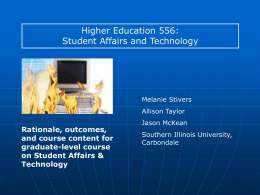 Higher Education 556: Student Affairs and Technology  Melanie Stivers Allison Taylor  Rationale, outcomes, and course content for graduate-level course on Student Affairs & Technology  Jason McKean Southern Illinois University, Carbondale.