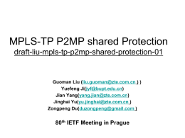 MPLS-TP P2MP shared Protection draft-liu-mpls-tp-p2mp-shared-protection-01  Guoman Liu (liu.guoman@zte.com.cn ) ) Yuefeng Ji(jyf@bupt.edu.cn) Jian Yang(yang.jian@zte.com.cn) Jinghai Yu(yu.jinghai@zte.com.cn ) Zongpeng Du(duzongpeng@gmail.com )  80th IETF Meeting in Prague.