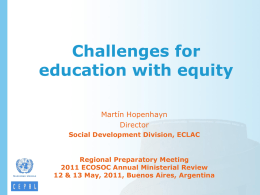 Challenges for education with equity Martín Hopenhayn Director Social Development Division, ECLAC  Regional Preparatory Meeting 2011 ECOSOC Annual Ministerial Review 12 & 13 May, 2011, Buenos Aires,