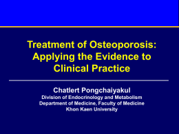 Treatment of Osteoporosis: Applying the Evidence to Clinical Practice Chatlert Pongchaiyakul Division of Endocrinology and Metabolism Department of Medicine, Faculty of Medicine Khon Kaen University.