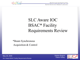 SLC Aware IOC BSAC* Facility Requirements Review *Beam Synchronous Acquisition & Control  May 26, 2005 SLC-Aware BSAC Facility Requirements Review  Debbie Rogind Diane Fairley.