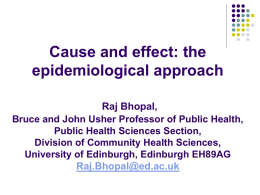 Cause and effect: the epidemiological approach Raj Bhopal, Bruce and John Usher Professor of Public Health, Public Health Sciences Section, Division of Community Health Sciences, University.