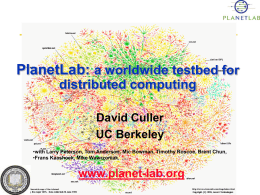 PlanetLab: a worldwide testbed for distributed computing David Culler UC Berkeley •with Larry Peterson, Tom Anderson, Mic Bowman, Timothy Roscoe, Brent Chun, •Frans Kaashoek, Mike.