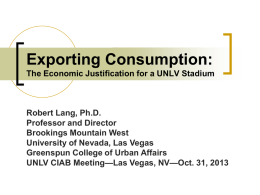 Exporting Consumption: The Economic Justification for a UNLV Stadium  Robert Lang, Ph.D. Professor and Director Brookings Mountain West University of Nevada, Las Vegas Greenspun College of.