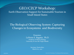 GEO/CZCP Workshop: Earth Observation Support for Sustainable Tourism in Small Island States  The Biological Observing System: Capturing Changes in Ecosystems and Biodiversity Presenter,  LaVerne E.