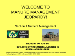 WELCOME TO MANURE MANAGEMENT JEOPARDY! Section 1 Nutrient Management  BROUGHT TO YOU BY: BUILDING ENVIRONMENTAL LEADERS IN ANIMAL AGRICULTURE Building Environmental Leaders in Animal Agriculture (BELAA) was.