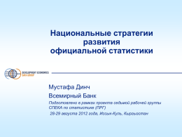 Национальные стратегии развития официальной статистики  Мустафа Динч Всемирный Банк Подготовлено в рамках проекта седьмой рабочей группы СПЕКА по статистике (ПРГ) 28-29 августа 2012 года, Иссык-Куль, Кыргызстан.