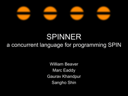 SPINNER a concurrent language for programming SPIN  William Beaver Marc Eaddy Gaurav Khandpur Sangho Shin.