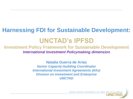 Harnessing FDI for Sustainable Development:  UNCTAD’s IPFSD Investment Policy Framework for Sustainable Development International Investment Policymaking dimension  Natalia Guerra de Arias Senior Capacity-building Coordinator International Investment.