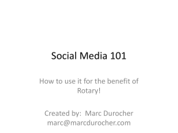 Social Media 101 How to use it for the benefit of Rotary! Created by: Marc Durocher marc@marcdurocher.com.