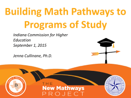 Building Math Pathways to Programs of Study Indiana Commission for Higher Education September 1, 2015 Jenna Cullinane, Ph.D.