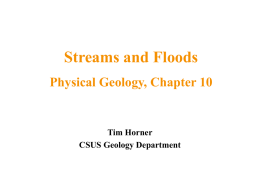 Streams and Floods Physical Geology, Chapter 10  Tim Horner CSUS Geology Department Running Water • Running water is the most important geologic agent in eroding, transporting.