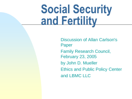 Social Security and Fertility Discussion of Allan Carlson's Paper Family Research Council, February 23, 2005 by John D.