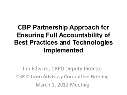 CBP Partnership Approach for Ensuring Full Accountability of Best Practices and Technologies Implemented Jim Edward, CBPO Deputy Director CBP Citizen Advisory Committee Briefing March 1, 2012
