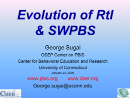 Evolution of RtI & SWPBS George Sugai OSEP Center on PBIS Center for Behavioral Education and Research University of Connecticut January 23, 2008  www.pbis.org www.cber.org George.sugai@uconn.edu.