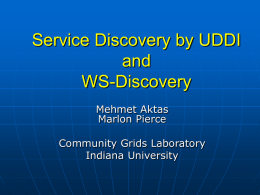 Service Discovery by UDDI and WS-Discovery Mehmet Aktas Marlon Pierce  Community Grids Laboratory Indiana University A Registry for WSs: UDDI   Universal Description Discovery and Integration (UDDI)  • Unified and.