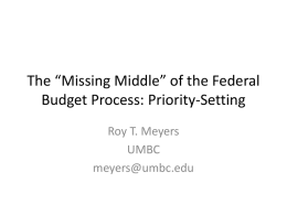 The “Missing Middle” of the Federal Budget Process: Priority-Setting Roy T. Meyers UMBC meyers@umbc.edu.