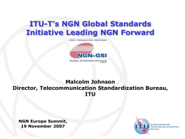 ITU-T’s NGN Global Standards Initiative Leading NGN Forward  Malcolm Johnson Director, Telecommunication Standardization Bureau, ITU  NGN Europe Summit, 19 November 2007  International Telecommunication Union.