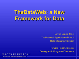 TheDataWeb: a New Framework for Data Cavan Capps, Chief TheDataWeb Applications Branch Data Integration Division Howard Hogan, Director Demographic Programs Directorate.