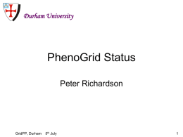 Durham University  PhenoGrid Status Peter Richardson  GridPP, Durham  5th July PhenoGrid • PhenoGrid is a new project which started with GridPP2. • The project has two main.