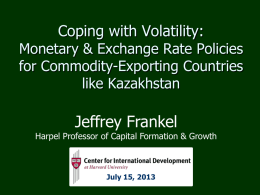 Coping with Volatility: Monetary & Exchange Rate Policies for Commodity-Exporting Countries like Kazakhstan  Jeffrey Frankel  Harpel Professor of Capital Formation & Growth  July 15, 2013