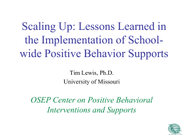 Scaling Up: Lessons Learned in the Implementation of Schoolwide Positive Behavior Supports Tim Lewis, Ph.D. University of Missouri  OSEP Center on Positive Behavioral Interventions and.