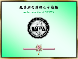 北美洲台灣婦女會簡報 An Introduction of NATWA 宗旨 NATWA Mission  1.喚醒女性意識、確保女性尊嚴。 To evoke a sense of self-esteem and enhance women's dignity.  2.反對性別歧視、促進兩性平等。 To oppose gender discrimination and promote.