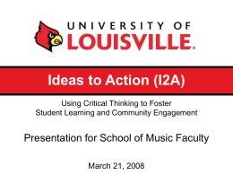 Ideas to Action (I2A) Using Critical Thinking to Foster Student Learning and Community Engagement  Presentation for School of Music Faculty March 21, 2008