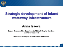 Strategic development of inland waterway infrastructure Anna Isaeva Deputy Director of the Department of State Policy for Maritime and River Transport Ministry of Transport of.