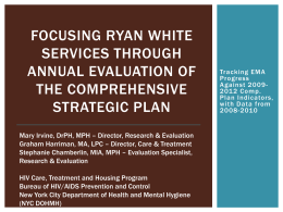 FOCUSING RYAN WHITE SERVICES THROUGH ANNUAL EVALUATION OF THE COMPREHENSIVE STRATEGIC PLAN Mary Irvine, DrPH, MPH – Director, Research & Evaluation Graham Harriman, MA, LPC –