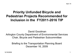 Item 14  Priority Unfunded Bicycle and Pedestrian Projects Recommended for Inclusion in the FY2011-2016 TIP  David Goodman Arlington County Department of Environmental Services Chair, Bicycle and.