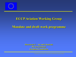 ECCP Aviation Working Group  Mandate and draft work programme  Directorate C – Air and Chemicals DG Environment European Commission European Commission: Environment Directorate General Slide:
