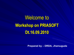 Welcome to Workshop on PRIASOFT Dt.16.09.2010 Prepared by – DRDA, Jharsuguda STEPS TAKEN IN JHARSUGUDA DISTRICT FOR IMPLEMENTATION OF PRIASOFT The PRIASOFT accounting software requires.