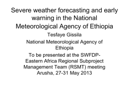Severe weather forecasting and early warning in the National Meteorological Agency of Ethiopia Tesfaye Gissila National Meteorological Agency of Ethiopia To be presented at the SWFDPEastern.