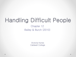 Handling Difficult People Chapter 12 Bailey & Burch (2010)  Victoria Hynes Caldwell College Overview • • • • • • • • • •  Sources of Information What is a difficult person? Types of Difficult People Dealing with... What.